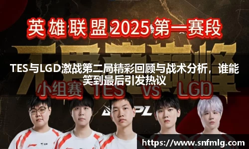 TES与LGD激战第二局精彩回顾与战术分析,谁能笑到最后引发热议